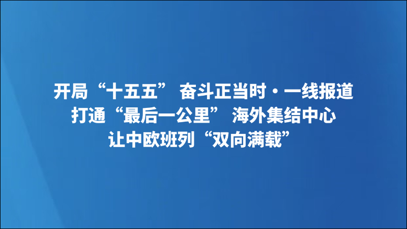 开局“十五五” 奋斗正当时·一线报道｜打通“最后一公里” 海外集结中心让中欧班列“双向满载”