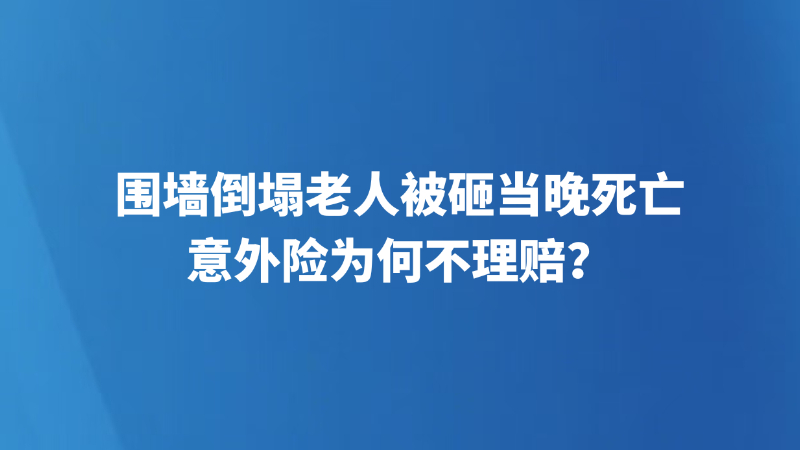 围墙倒塌老人被砸当晚死亡 意外险为何不理赔？