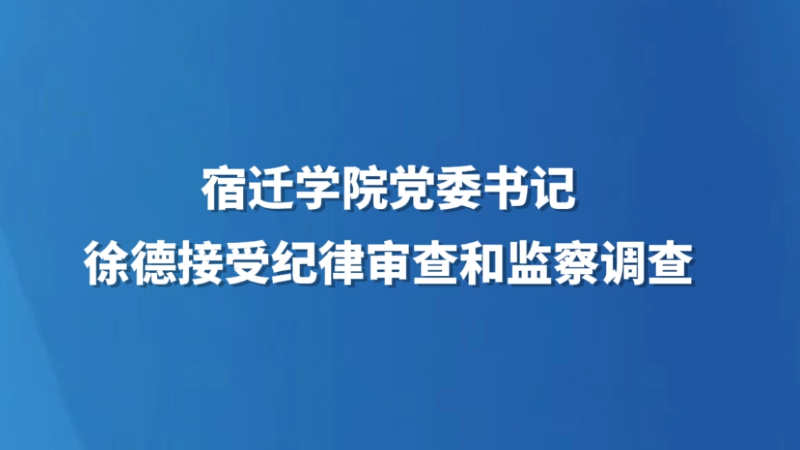 宿迁学院党委书记徐德接受纪律审查和监察调查