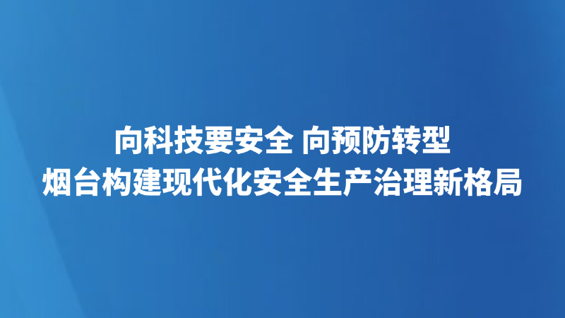 向科技要安全 向预防转型，烟台构建现代化安全生产治理新格局