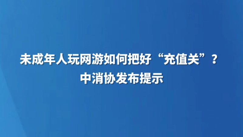 未成年人玩网游如何把好“充值关”？中消协发布提示