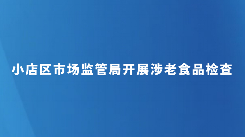 小店区市场监管局开展涉老食品检查