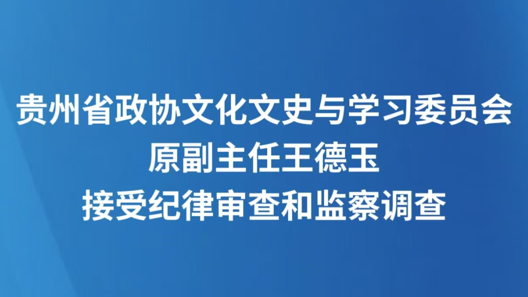 贵州省政协文化文史与学习委员会原副主任王德玉接受纪律审查和监察调查