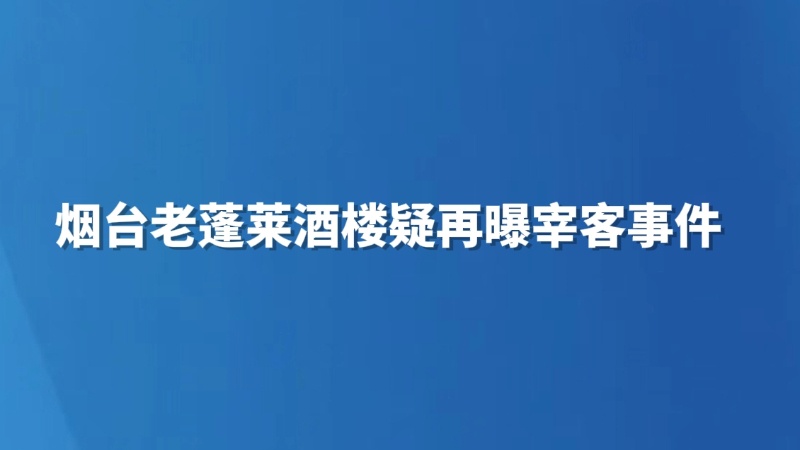 烟台老蓬莱酒楼疑再曝宰客事件