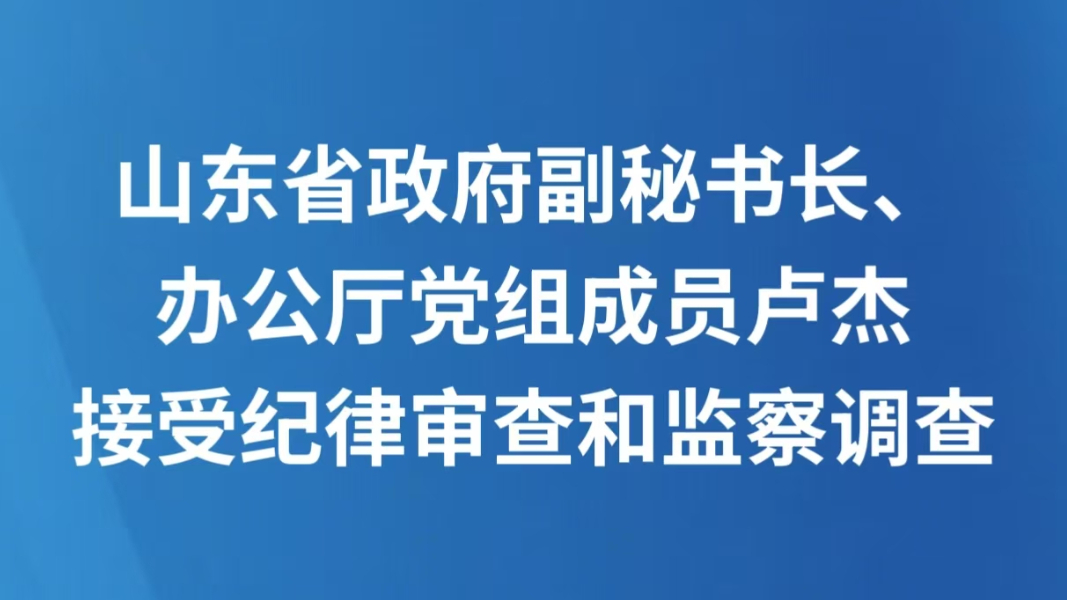 山东省政府副秘书长、办公厅党组成员卢杰接受纪律审查和监察调查
