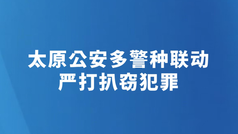 太原公安多警种联动严打扒窃犯罪