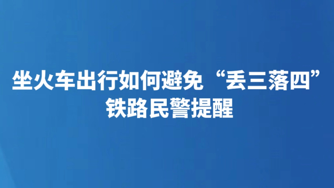 坐火车出行如何避免“丢三落四” 铁路民警提醒