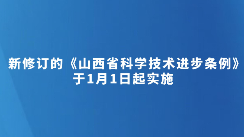 新修订的《山西省科学技术进步条例》于1月1日起实施