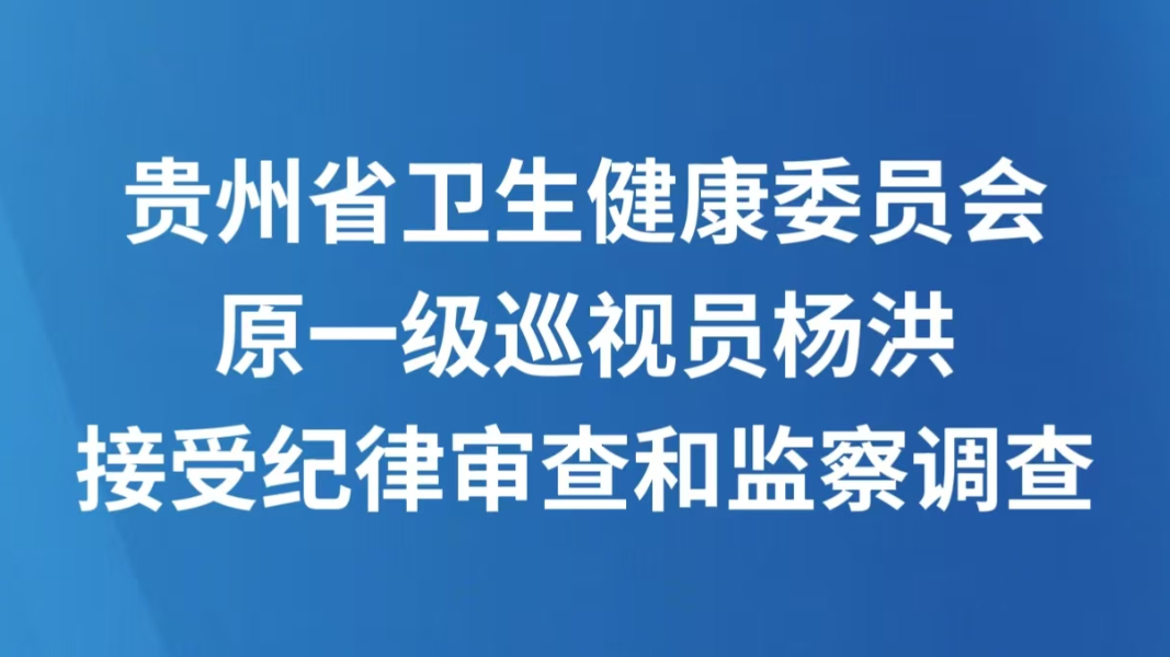 贵州省卫生健康委员会原一级巡视员杨洪接受纪律审查和监察调查