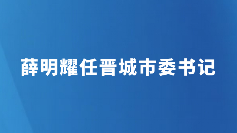 薛明耀任晋城市委书记