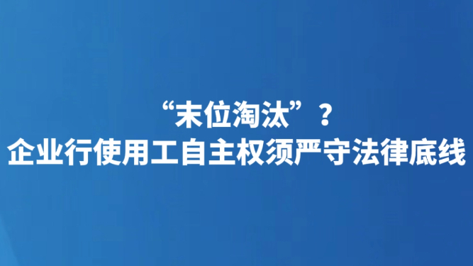 “末位淘汰”？企业行使用工自主权须严守法律底线