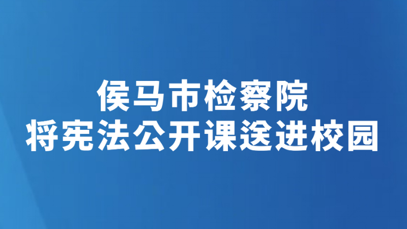 侯马市检察院将宪法公开课送进校园