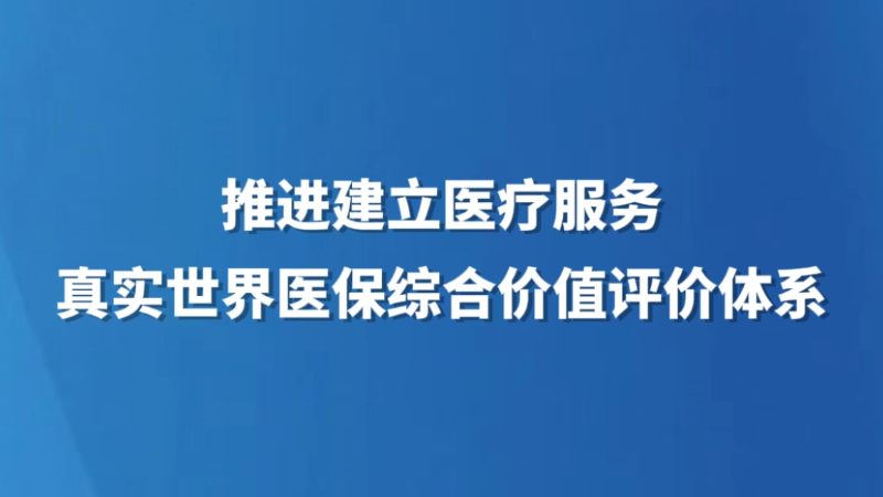 推进建立医疗服务真实世界医保综合价值评价体系