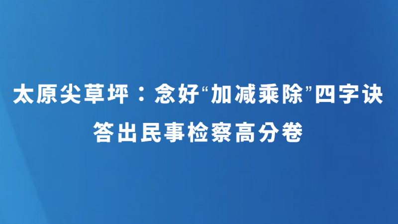 太原尖草坪：念好“加减乘除”四字诀 答出民事检察高分卷