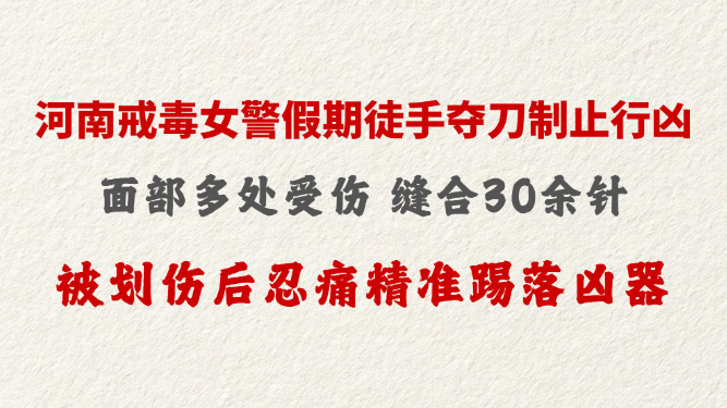 河南戒毒女警假期徒手夺刀制止行凶 面部多处受伤 缝合30余针 被划伤后忍痛精准踢落凶器