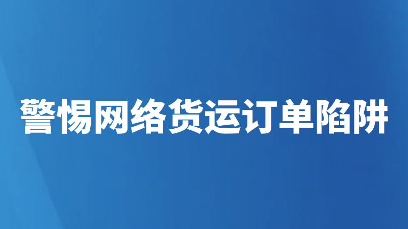 警惕网络货运订单陷阱