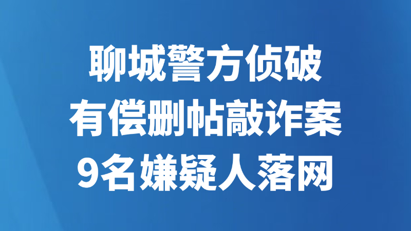 聊城警方侦破有偿删帖敲诈案 9名嫌疑人落网