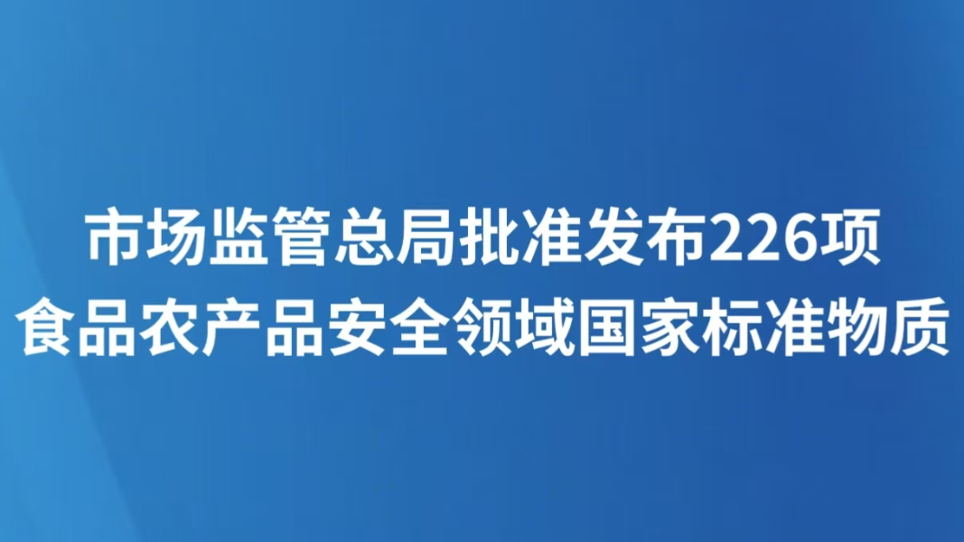 市场监管总局批准发布226项食品农产品安全领域国家标准物质