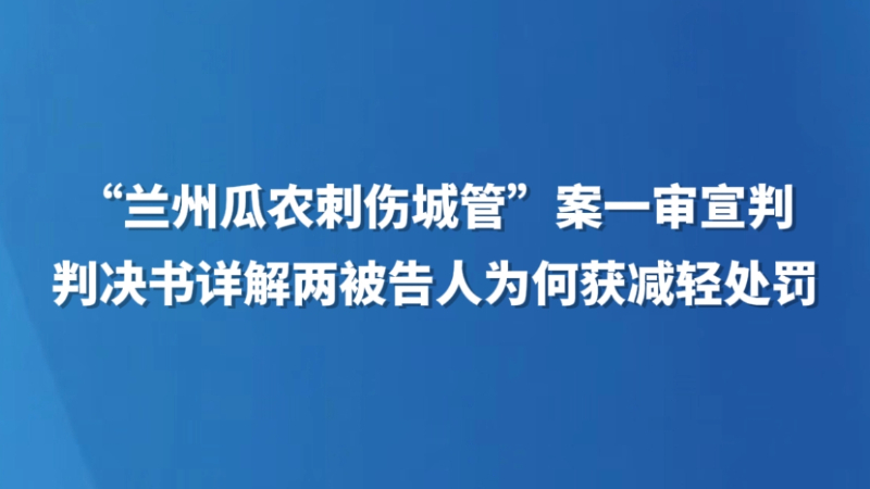 “兰州瓜农刺伤城管”案一审宣判，判决书详解两被告人为何获减轻处罚