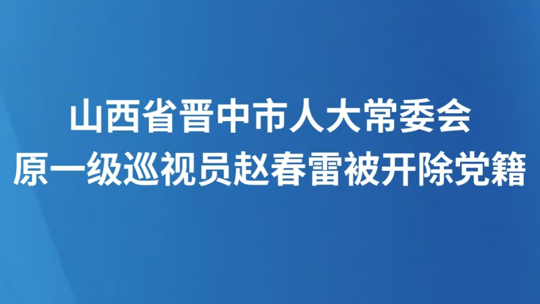 山西省晋中市人大常委会原一级巡视员赵春雷被开除党籍