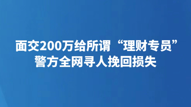 面交200万给所谓“理财专员” 警方全网寻人挽回损失