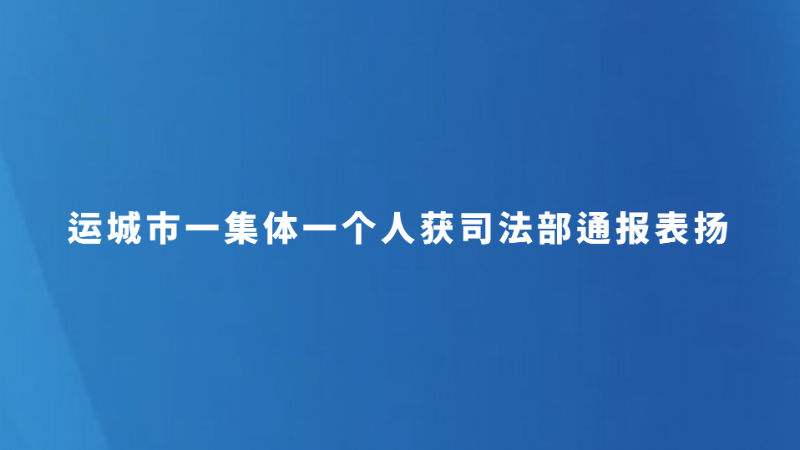 运城市一集体一个人获司法部通报表扬
