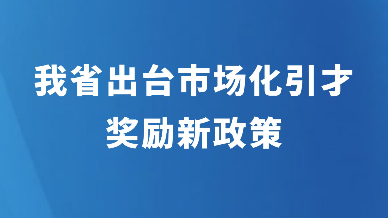 我省出台市场化引才奖励新政策