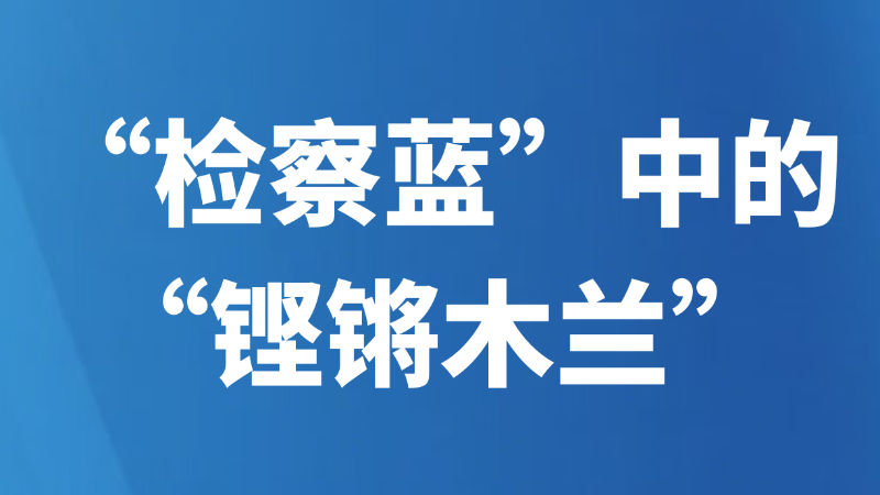“检察蓝”中的“铿锵木兰”