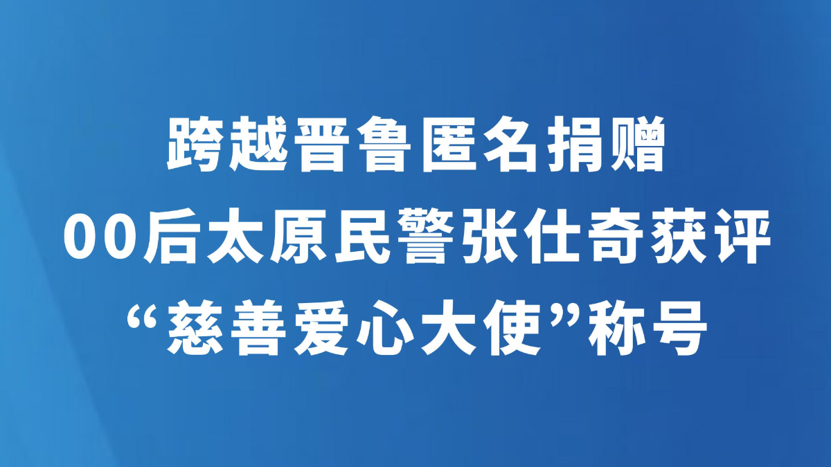 跨越晋鲁匿名捐赠 00后太原民警张仕奇获评“慈善爱心大使”称号