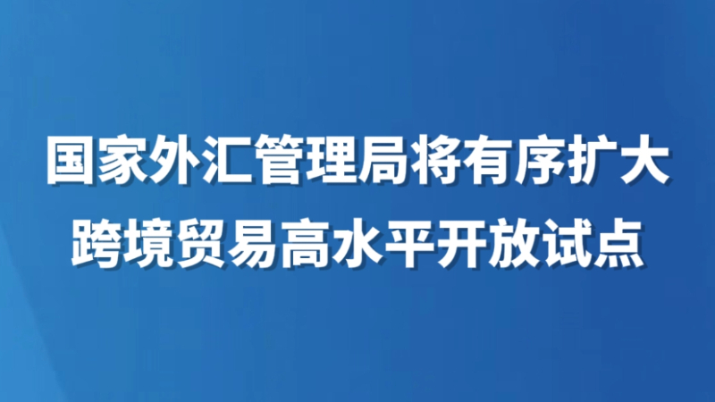 国家外汇管理局将有序扩大跨境贸易高水平开放试点