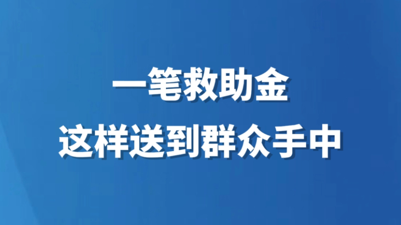 一笔救助金，这样送到群众手中（关心困难群众生产生活）