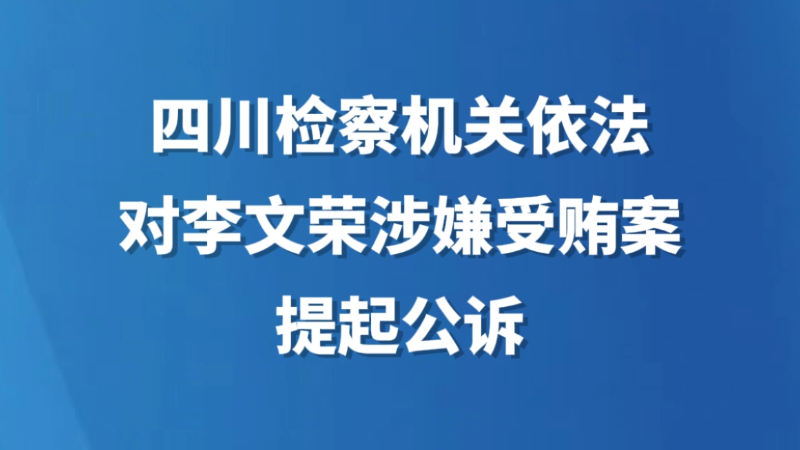 四川检察机关依法对李文荣涉嫌受贿案提起公诉