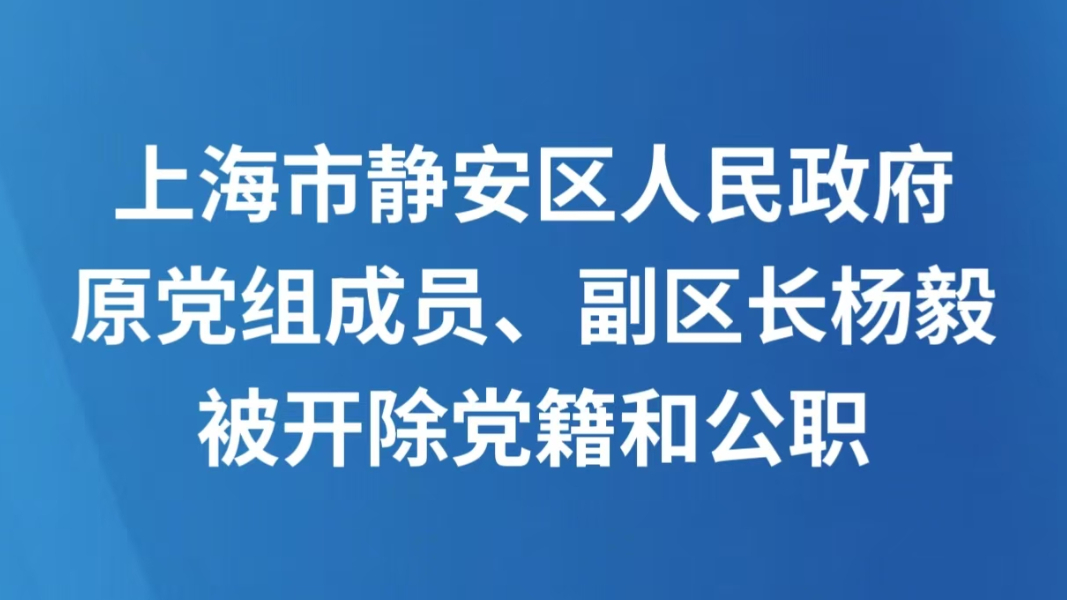 上海市静安区人民政府原党组成员、副区长杨毅被开除党籍和公职