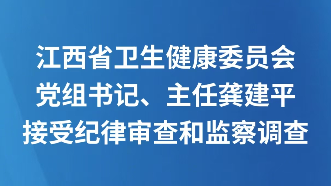 江西省卫生健康委员会党组书记、主任龚建平接受纪律审查和监察调查