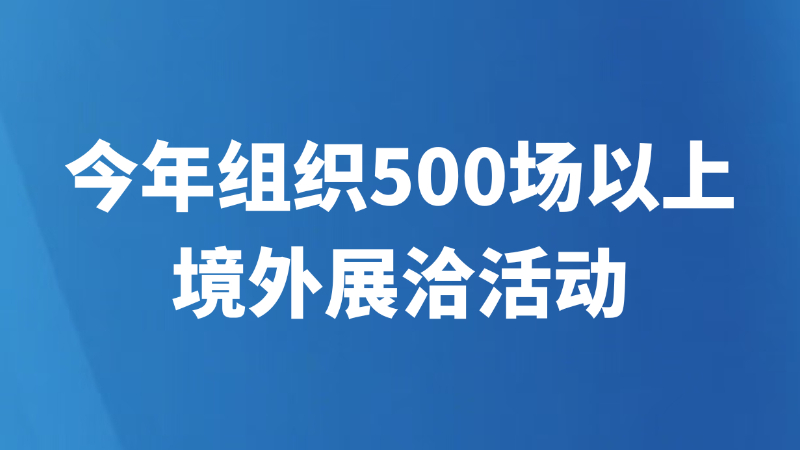 今年组织500场以上境外展洽活动
