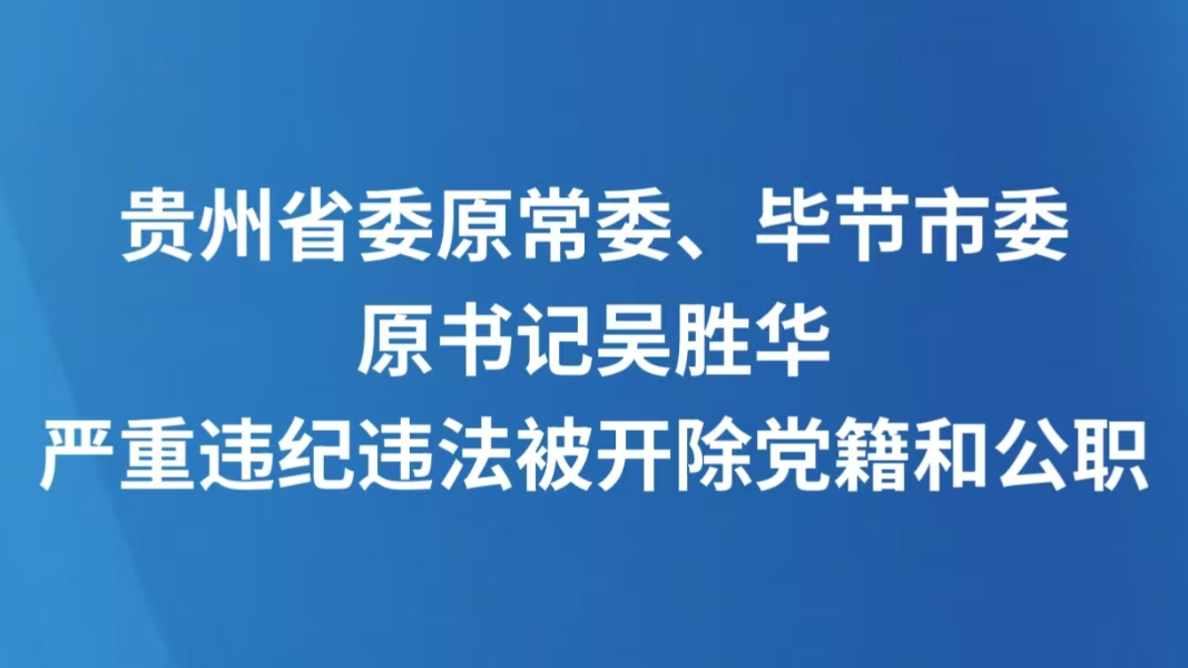 贵州省委原常委、毕节市委原书记吴胜华严重违纪违法被开除党籍和公职