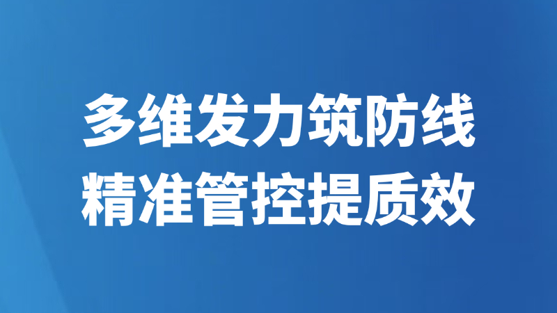 多维发力筑防线 精准管控提质效