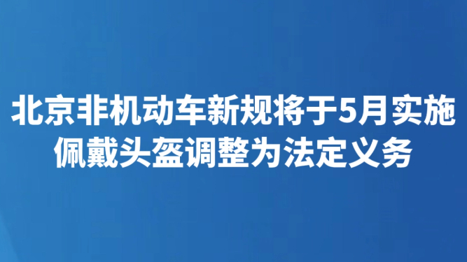 北京非机动车新规将于5月实施 佩戴头盔调整为法定义务