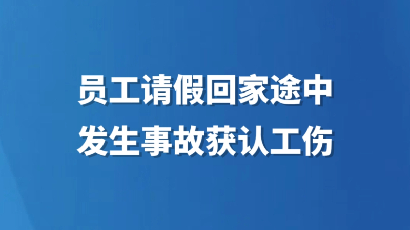 员工请假回家途中发生事故获认工伤