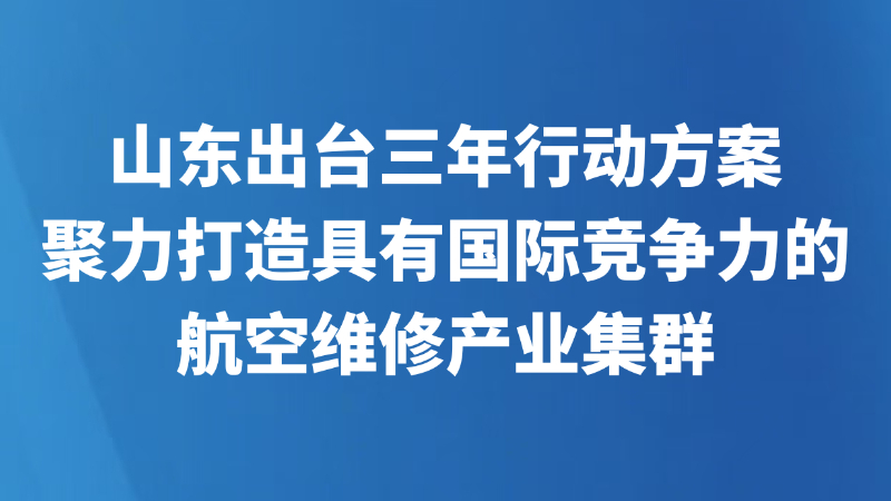 山东出台三年行动方案 聚力打造具有国际竞争力的航空维修产业集群