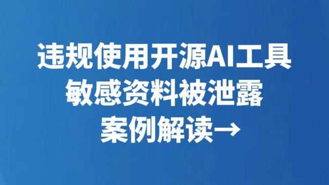违规使用开源AI工具 敏感资料被泄露 案例解读→