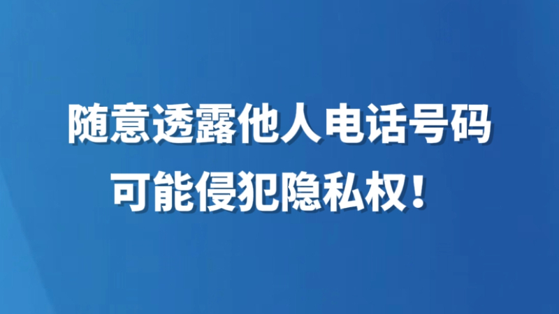 随意透露他人电话号码，可能侵犯隐私权！