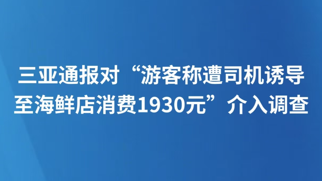 三亚通报对“游客称遭司机诱导至海鲜店消费1930元”介入调查