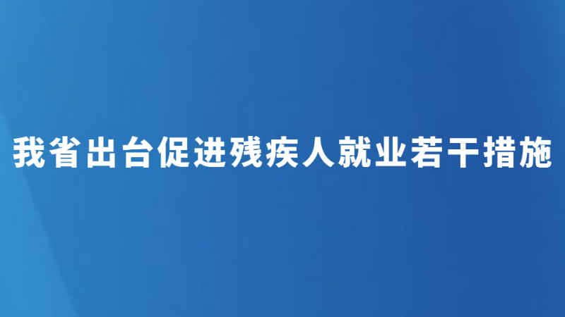 我省出台促进残疾人就业若干措施