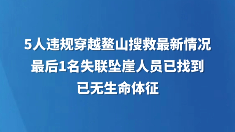 5人违规穿越鳌山搜救最新情况：最后1名失联坠崖人员已找到 已无生命体征