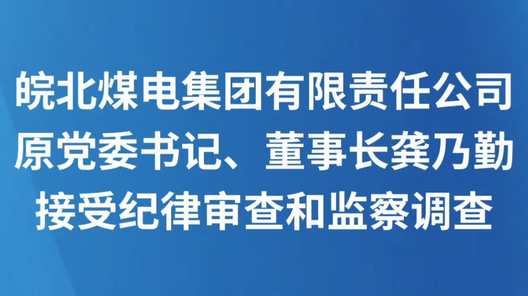 皖北煤电集团有限责任公司原党委书记、董事长龚乃勤接受纪律审查和监察调查