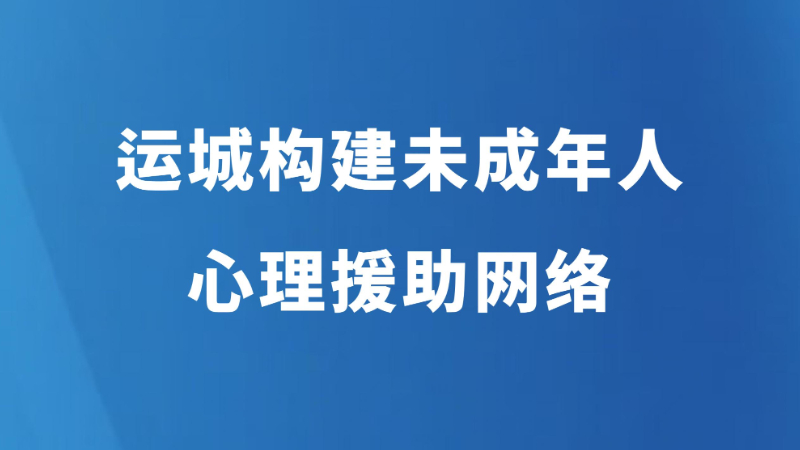 运城构建未成年人心理援助网络