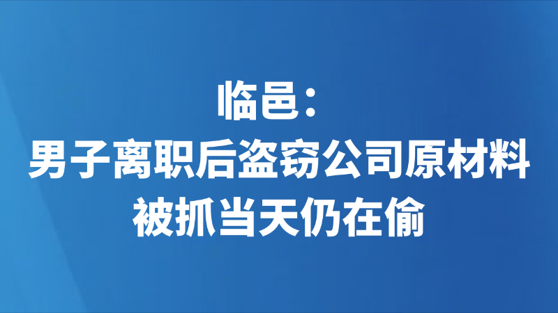 临邑：男子离职后盗窃公司原材料 被抓当天仍在偷