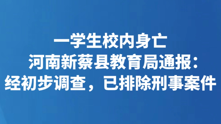 一学生校内身亡 河南新蔡县教育局通报：经初步调查，已排除刑事案件