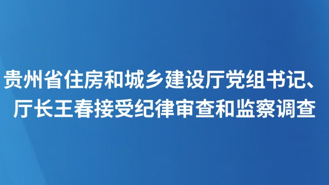 贵州省住房和城乡建设厅党组书记、厅长王春接受纪律审查和监察调查